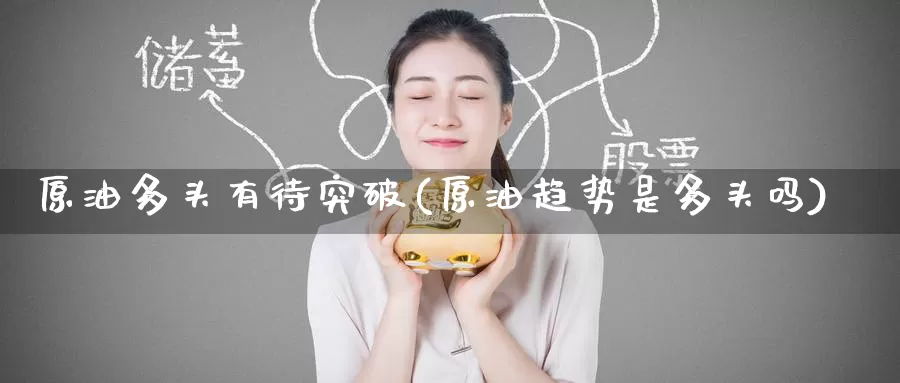 原油多头有待突破(原油趋势是多头吗)_https://www.wenchangxx.com_国际期货_第1张