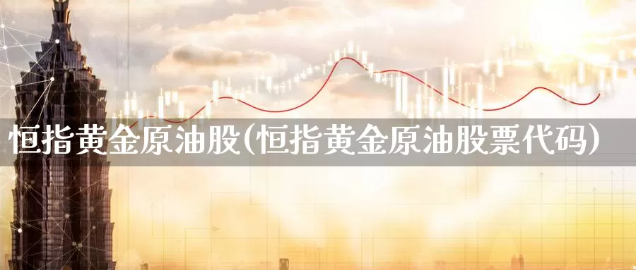 恒指黄金原油股(恒指黄金原油股票代码)_https://www.wenchangxx.com_期货行情_第1张