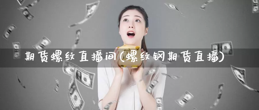 期货螺纹直播间(螺纹钢期货直播)_国际期货_第1张_国际期货交易平台 期货螺纹直播间(螺纹钢期货直播)_https://www.wenchangxx.com_国际期货_第1张