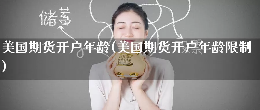 美国期货开户年龄(美国期货开户年龄限制)_https://www.wenchangxx.com_国际期货_第1张