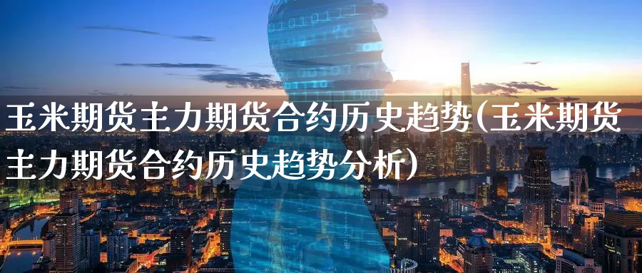 玉米期货主力期货合约历史趋势(玉米期货主力期货合约历史趋势分析)_https://www.wenchangxx.com_期货行情_第1张