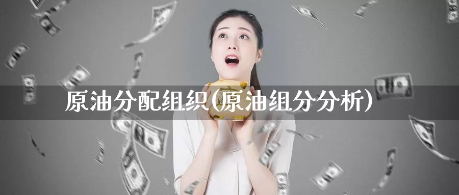原油分配组织(原油组分分析)_https://www.wenchangxx.com_期货行情_第1张