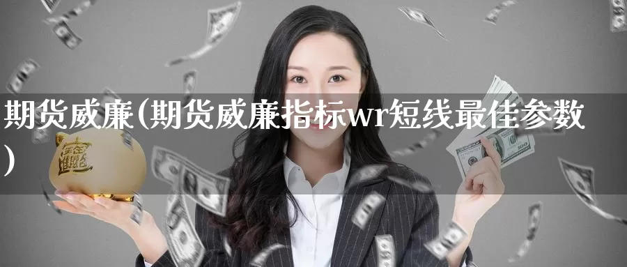 期货威廉(期货威廉指标wr短线最佳参数)_https://www.wenchangxx.com_期货行情_第1张