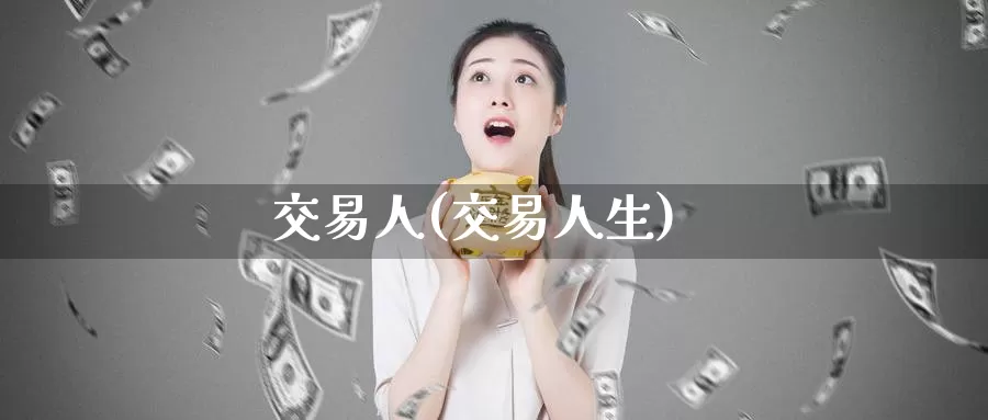 交易人(交易人生)_https://www.wenchangxx.com_德指期货_第1张