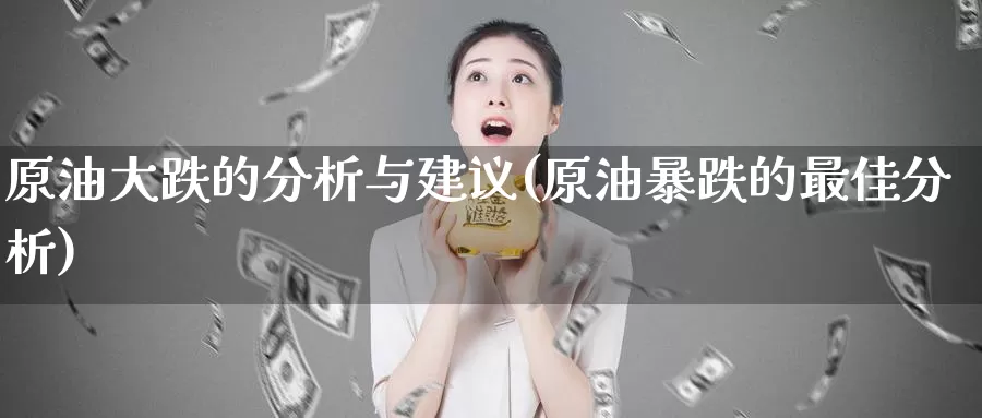 原油大跌的分析与建议(原油暴跌的最佳分析)_https://www.wenchangxx.com_国际期货_第1张