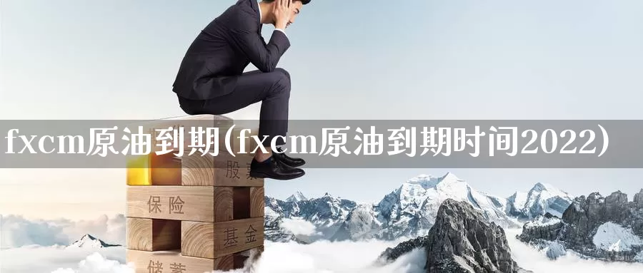 fxcm原油到期(fxcm原油到期时间2022)_https://www.wenchangxx.com_期货行情_第1张
