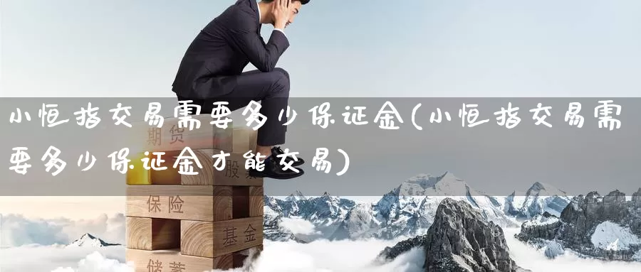 小恒指交易需要多少保证金(小恒指交易需要多少保证金才能交易)_https://www.wenchangxx.com_国际期货_第1张