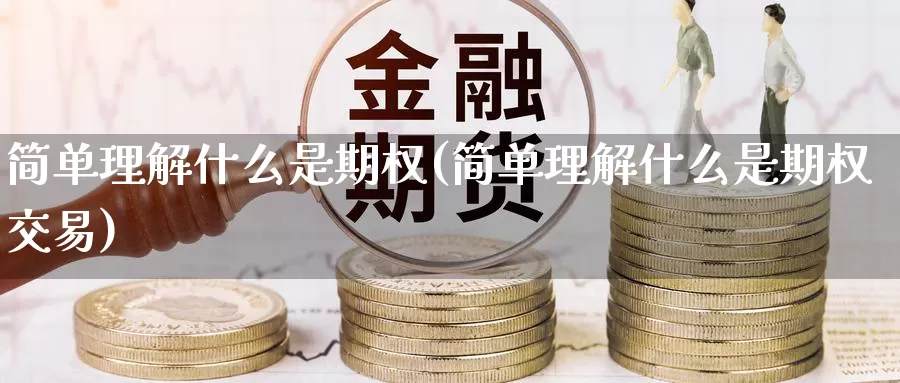 简单理解什么是期权(简单理解什么是期权交易)_国际期货_第1张_国际期货交易平台 简单理解什么是期权(简单理解什么是期权交易)_https://www.wenchangxx.com_国际期货_第1张