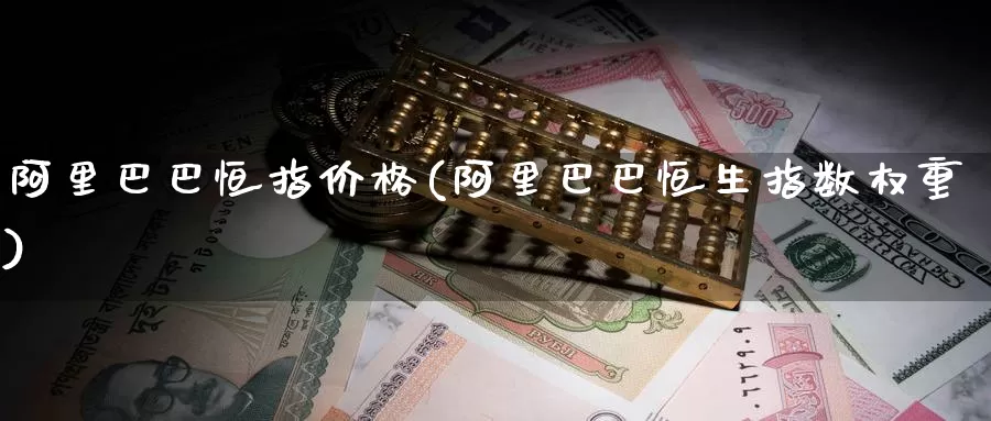 阿里巴巴恒指价格(阿里巴巴恒生指数权重)_https://www.wenchangxx.com_期货行情_第1张