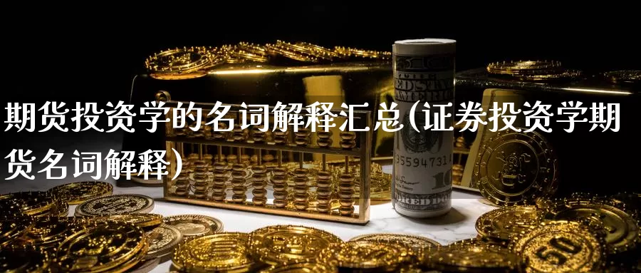 期货投资学的名词解释汇总(证券投资学期货名词解释)_https://www.wenchangxx.com_期货行情_第1张