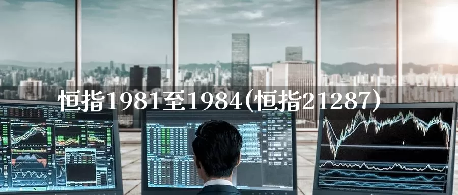 恒指1981至1984(恒指21287)_https://www.wenchangxx.com_德指期货_第1张