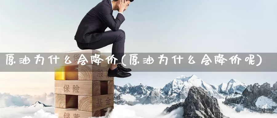 原油为什么会降价(原油为什么会降价呢)_https://www.wenchangxx.com_国际期货_第1张