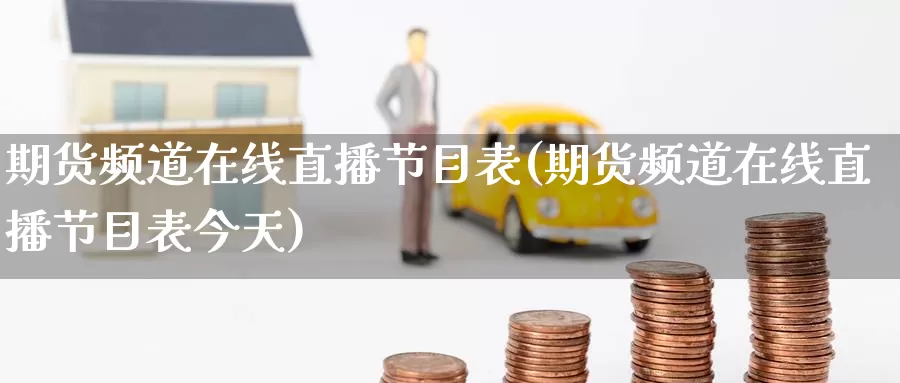 期货频道在线直播节目表(期货频道在线直播节目表今天)_https://www.wenchangxx.com_期货行情_第1张
