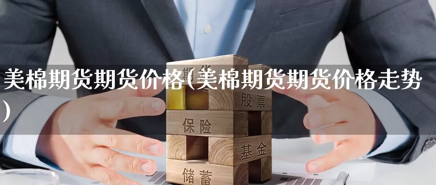 美棉期货期货价格(美棉期货期货价格走势)_https://www.wenchangxx.com_期货行情_第1张