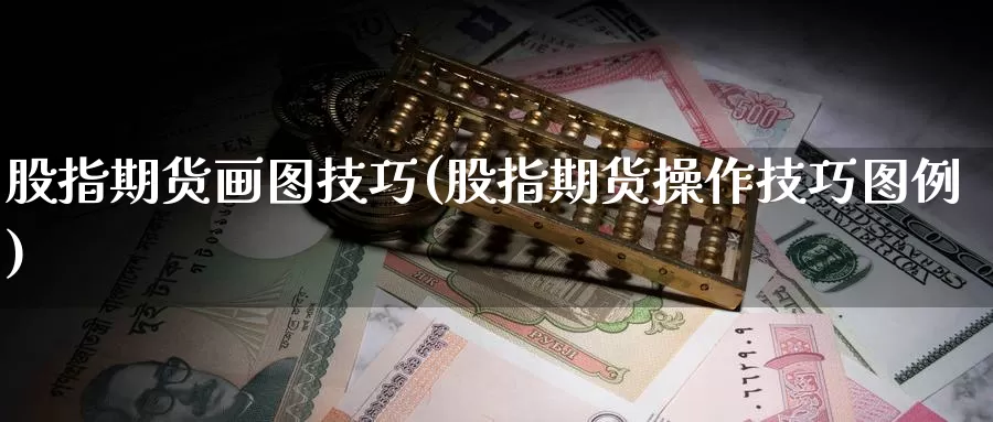 股指期货画图技巧(股指期货操作技巧图例)_https://www.wenchangxx.com_期货行情_第1张