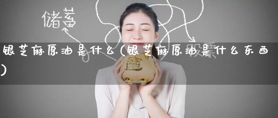 银芝麻原油是什么(银芝麻原油是什么东西)_德指期货_第1张_国际期货交易平台 银芝麻原油是什么(银芝麻原油是什么东西)_https://www.wenchangxx.com_德指期货_第1张