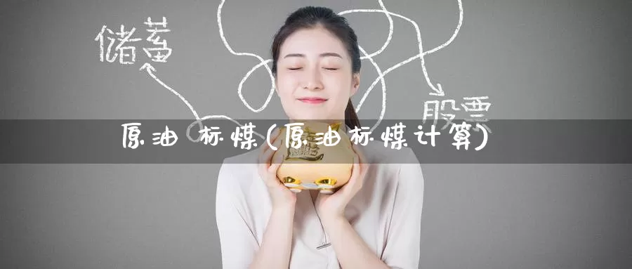 原油 标煤(原油标煤计算)_https://www.wenchangxx.com_德指期货_第1张