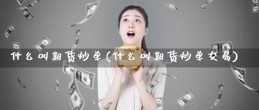 什么叫期货炒单(什么叫期货炒单交易)_期货行情_第1张_国际期货交易平台 什么叫期货炒单(什么叫期货炒单交易)_https://www.wenchangxx.com_期货行情_第1张