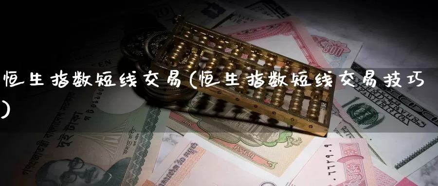 恒生指数短线交易(恒生指数短线交易技巧)_https://www.wenchangxx.com_期货行情_第1张