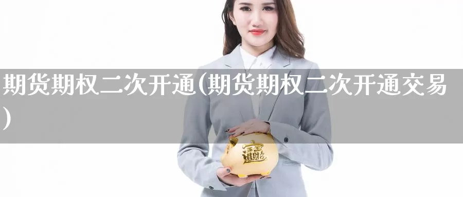 期货期权二次开通(期货期权二次开通交易)_期货行情_第1张_国际期货交易平台 期货期权二次开通(期货期权二次开通交易)_https://www.wenchangxx.com_期货行情_第1张