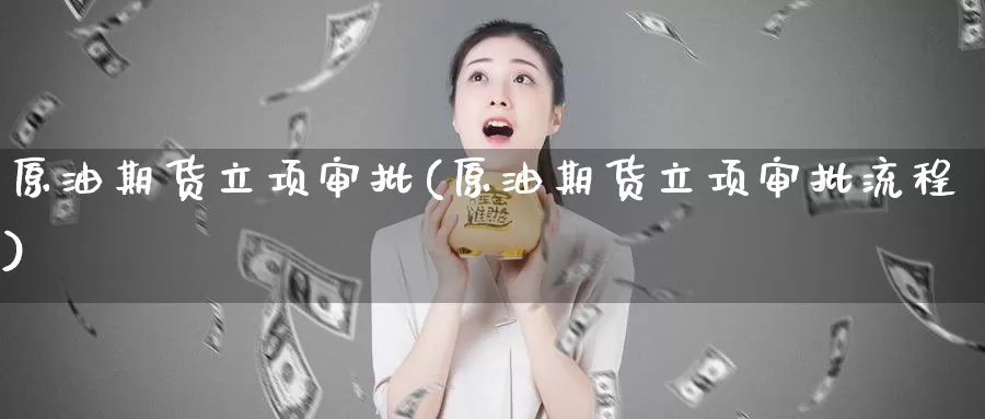 原油期货立项审批(原油期货立项审批流程)_https://www.wenchangxx.com_国际期货_第1张