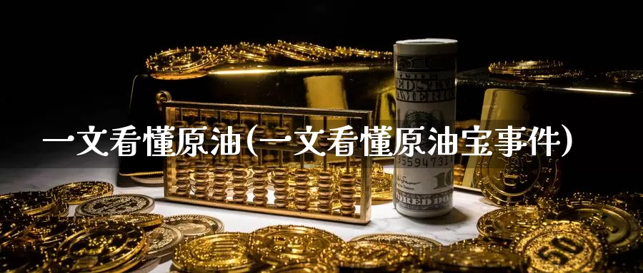 一文看懂原油(一文看懂原油宝事件)_国际期货_第1张_国际期货交易平台 一文看懂原油(一文看懂原油宝事件)_https://www.wenchangxx.com_国际期货_第1张