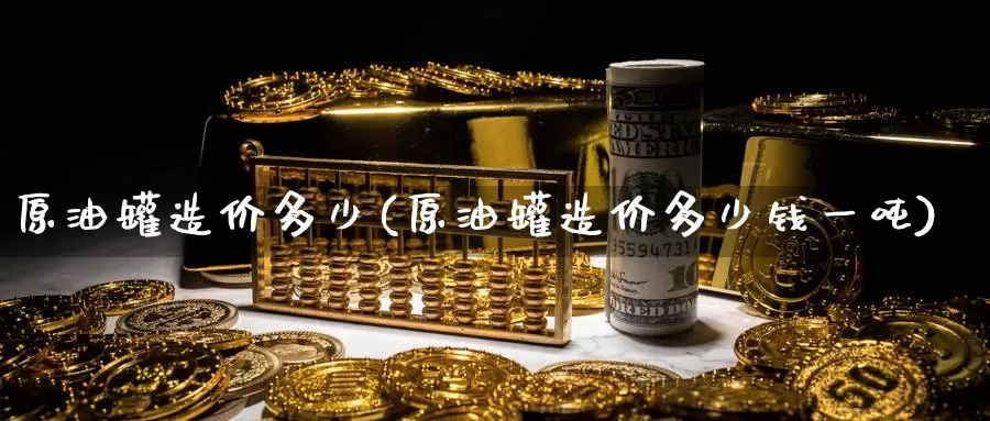 原油罐造价多少(原油罐造价多少钱一吨)_https://www.wenchangxx.com_国际期货_第1张