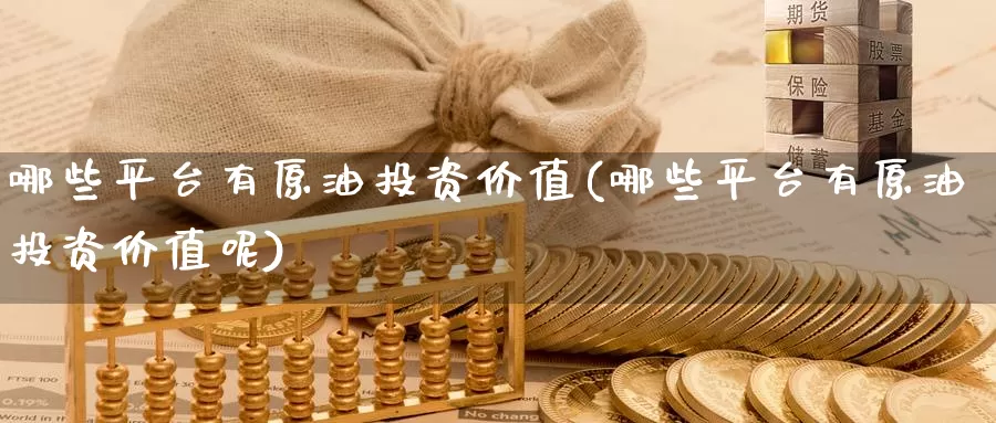 哪些平台有原油投资价值(哪些平台有原油投资价值呢)_期货行情_第1张_国际期货交易平台 哪些平台有原油投资价值(哪些平台有原油投资价值呢)_https://www.wenchangxx.com_期货行情_第1张