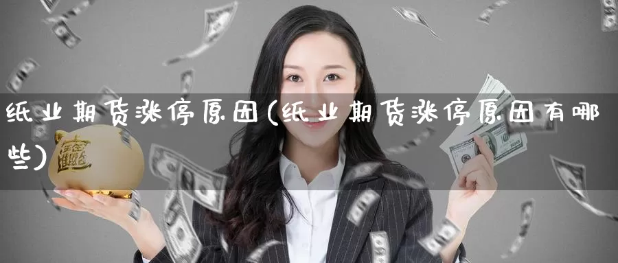 纸业期货涨停原因(纸业期货涨停原因有哪些)_期货平台_第1张_国际期货交易平台 纸业期货涨停原因(纸业期货涨停原因有哪些)_https://www.wenchangxx.com_期货平台_第1张