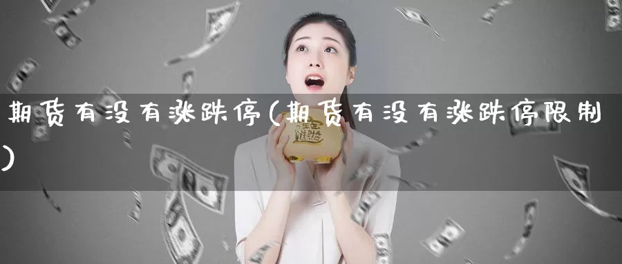 期货有没有涨跌停(期货有没有涨跌停限制)_期货平台_第1张_国际期货交易平台 期货有没有涨跌停(期货有没有涨跌停限制)_https://www.wenchangxx.com_期货平台_第1张