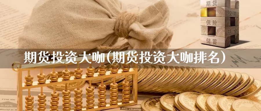 期货投资大咖(期货投资大咖排名)_期货行情_第1张_国际期货交易平台 期货投资大咖(期货投资大咖排名)_https://www.wenchangxx.com_期货行情_第1张