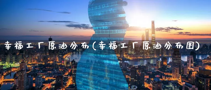 幸福工厂原油分布(幸福工厂原油分布图)_https://www.wenchangxx.com_期货平台_第1张