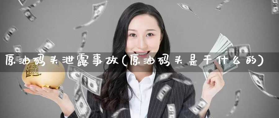 原油码头泄露事故(原油码头是干什么的)_德指期货_第1张_国际期货交易平台 原油码头泄露事故(原油码头是干什么的)_https://www.wenchangxx.com_德指期货_第1张