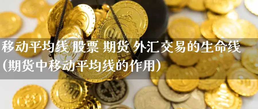 移动平均线 股票 期货 外汇交易的生命线(期货中移动平均线的作用)_德指期货_第1张_国际期货交易平台 移动平均线 股票 期货 外汇交易的生命线(期货中移动平均线的作用)_https://www.wenchangxx.com_德指期货_第1张