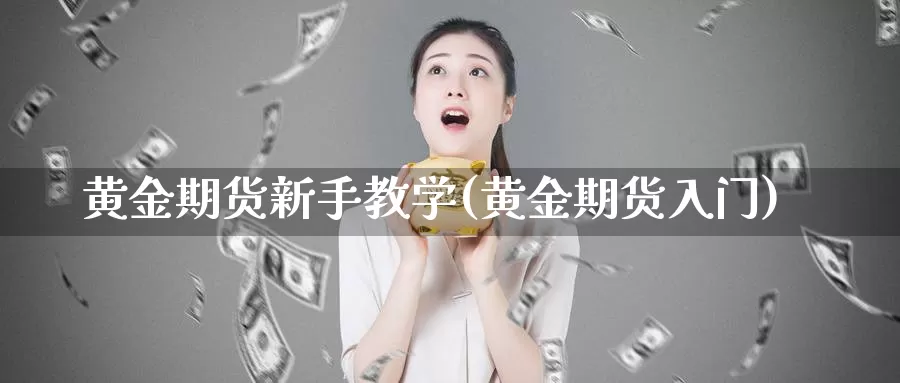黄金期货新手教学(黄金期货入门)_德指期货_第1张_国际期货交易平台 黄金期货新手教学(黄金期货入门)_https://www.wenchangxx.com_德指期货_第1张