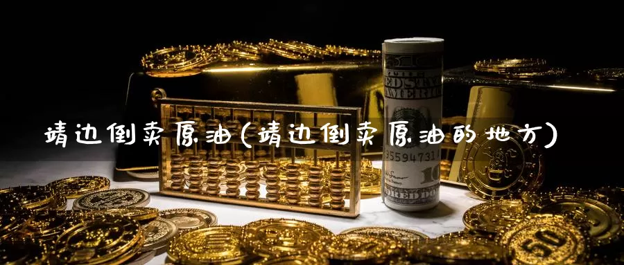 靖边倒卖原油(靖边倒卖原油的地方)_https://www.wenchangxx.com_期货平台_第1张