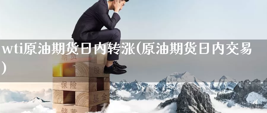 wti原油期货日内转涨(原油期货日内交易)_https://www.wenchangxx.com_德指期货_第1张