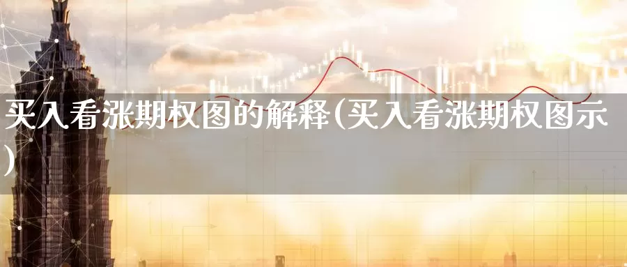 买入看涨期权图的解释(买入看涨期权图示)_国际期货_第1张_国际期货交易平台 买入看涨期权图的解释(买入看涨期权图示)_https://www.wenchangxx.com_国际期货_第1张
