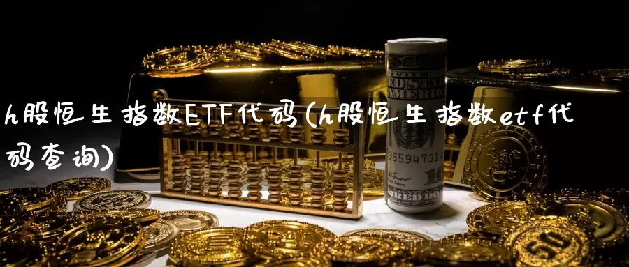 h股恒生指数ETF代码(h股恒生指数etf代码查询)_https://www.wenchangxx.com_德指期货_第1张