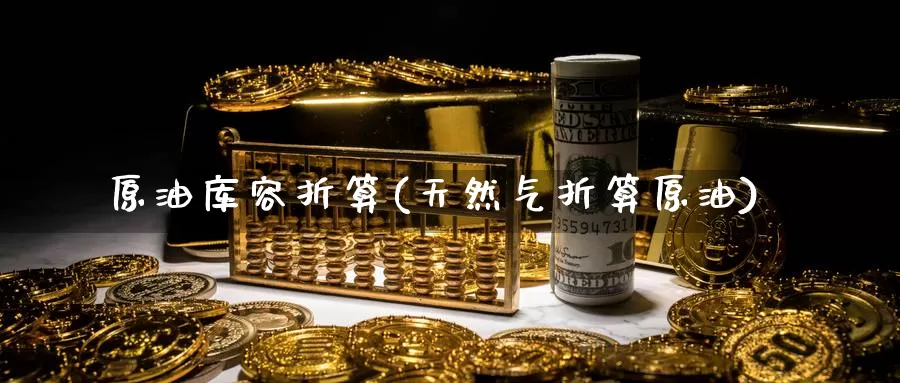 原油库容折算(天然气折算原油)_https://www.wenchangxx.com_期货行情_第1张