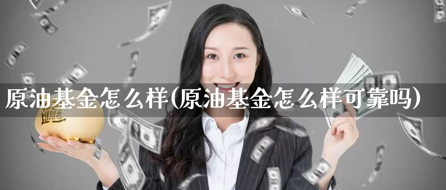 原油基金怎么样(原油基金怎么样可靠吗)_期货行情_第1张_国际期货交易平台 原油基金怎么样(原油基金怎么样可靠吗)_https://www.wenchangxx.com_期货行情_第1张