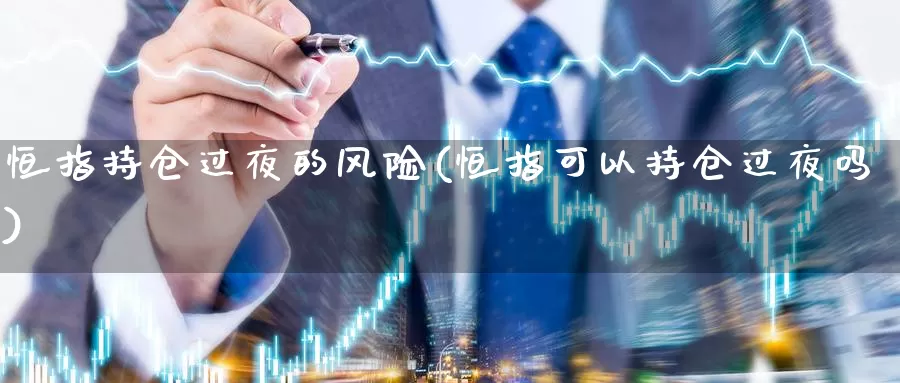 恒指持仓过夜的风险(恒指可以持仓过夜吗)_https://www.wenchangxx.com_期货行情_第1张