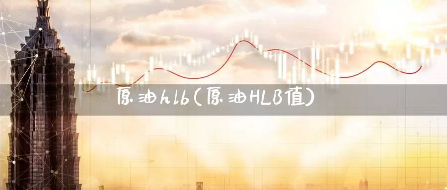 原油hlb(原油HLB值)_德指期货_第1张_国际期货交易平台 原油hlb(原油HLB值)_https://www.wenchangxx.com_德指期货_第1张