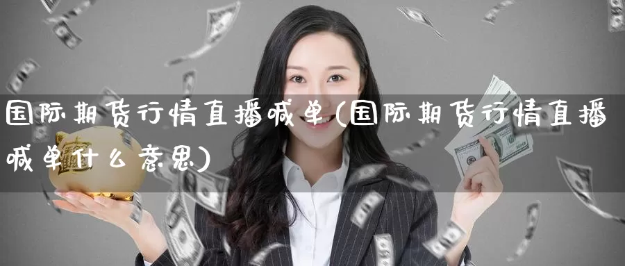 国际期货行情直播喊单(国际期货行情直播喊单什么意思)_国际期货_第1张_国际期货交易平台 国际期货行情直播喊单(国际期货行情直播喊单什么意思)_https://www.wenchangxx.com_国际期货_第1张
