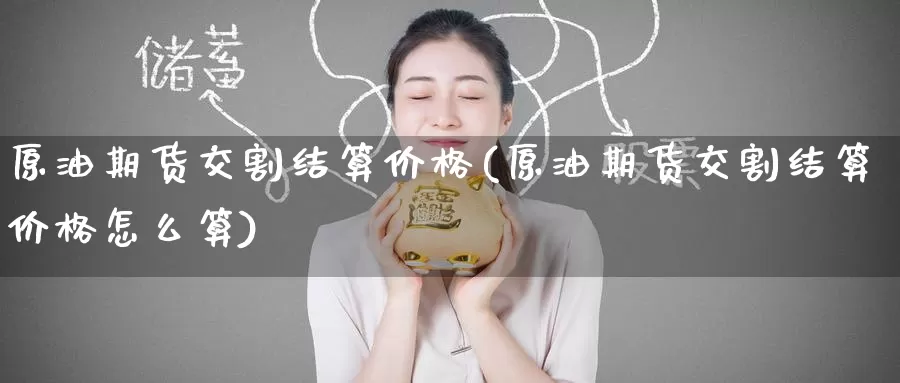 原油期货交割结算价格(原油期货交割结算价格怎么算)_https://www.wenchangxx.com_期货平台_第1张
