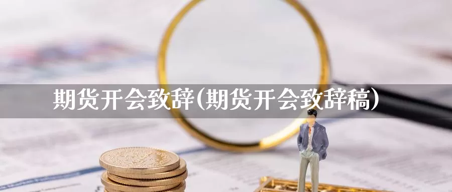 期货开会致辞(期货开会致辞稿)_https://www.wenchangxx.com_期货平台_第1张