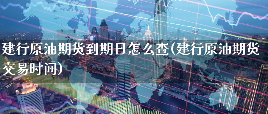 建行原油期货到期日怎么查(建行原油期货交易时间)_德指期货_第1张_国际期货交易平台 建行原油期货到期日怎么查(建行原油期货交易时间)_https://www.wenchangxx.com_德指期货_第1张
