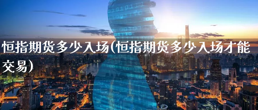 恒指期货多少入场(恒指期货多少入场才能交易)_https://www.wenchangxx.com_德指期货_第1张