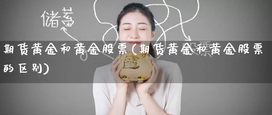 期货黄金和黄金股票(期货黄金和黄金股票的区别)_https://www.wenchangxx.com_期货平台_第1张