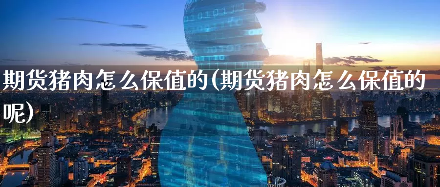 期货猪肉怎么保值的(期货猪肉怎么保值的呢)_国际期货_第1张_国际期货交易平台 期货猪肉怎么保值的(期货猪肉怎么保值的呢)_https://www.wenchangxx.com_国际期货_第1张